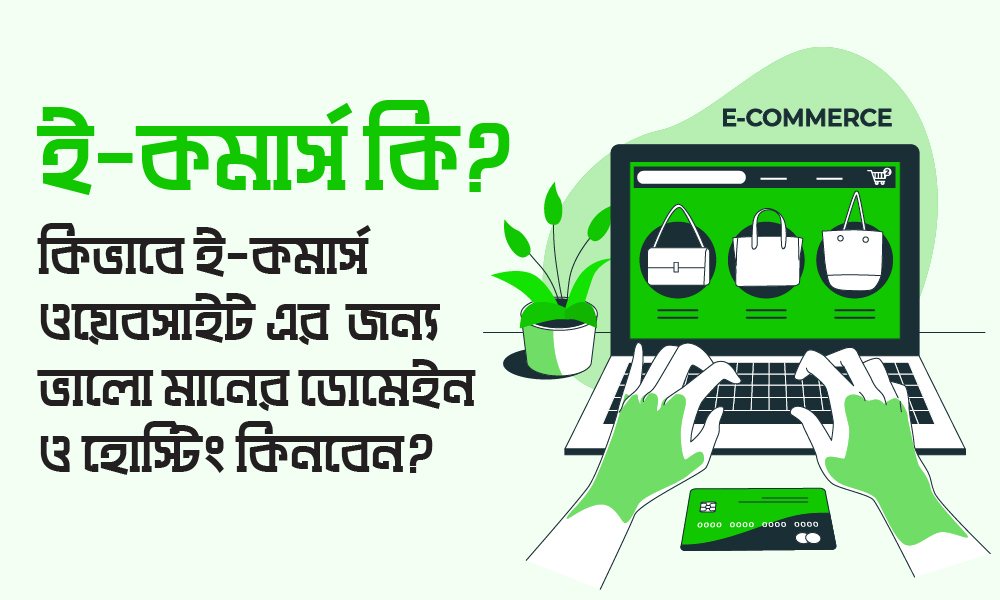 ই-কমার্স কি? কিভাবে ই-কমার্স ওয়েবসাইট এর জন্য ভালো মানের ডোমেইন ও হোস্টিং কিনবেন?